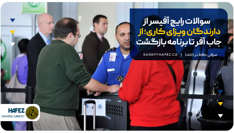 سوالات رایج آفیسر از دارندگان ویزای کاری؛ از جاب آفر تا برنامه بازگشت